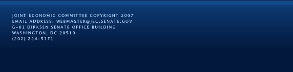 Joint Economic Committee Copyright 2007; Email Address: webmaster@jec.senate.gov; G-01 Dirksen Senate Office Building; Washington, DC 20510; (202) 224-5171